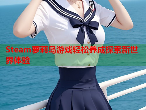 Steam萝莉岛游戏轻松养成探索新世界体验  第1张