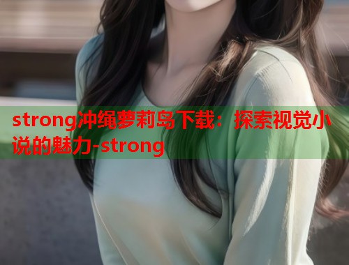 strong冲绳萝莉岛下载：探索视觉小说的魅力-strong  第1张