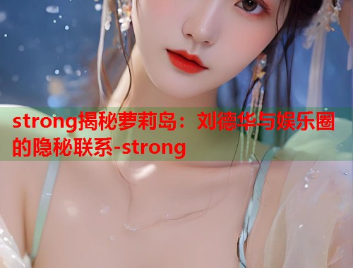 strong揭秘萝莉岛：刘德华与娱乐圈的隐秘联系-strong  第1张