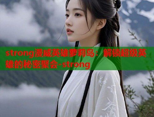 strong漫威英雄萝莉岛：解锁超级英雄的秘密聚会-strong  第1张