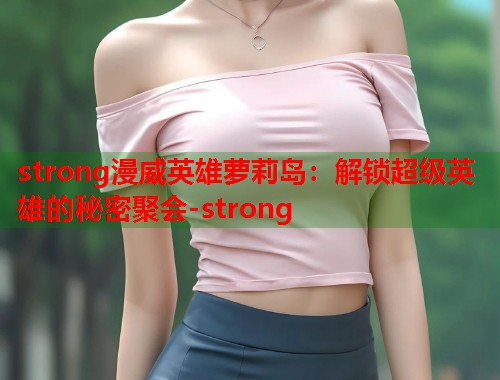 strong漫威英雄萝莉岛：解锁超级英雄的秘密聚会-strong  第2张