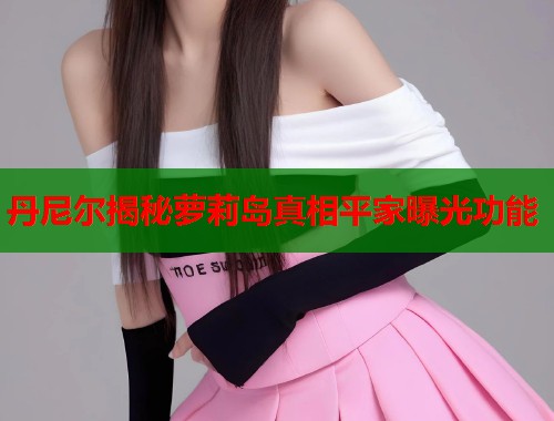 丹尼尔揭秘萝莉岛真相平家曝光功能  第1张