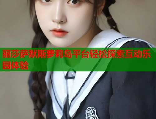 丽莎萨默斯萝莉岛平台轻松探索互动乐园体验  第1张