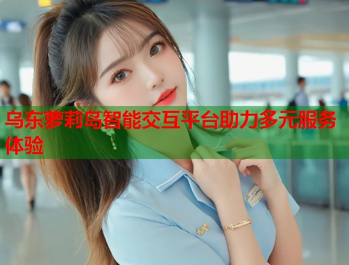 乌东萝莉岛智能交互平台助力多元服务体验  第1张