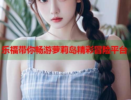 乐福带你畅游萝莉岛精彩冒险平台  第1张