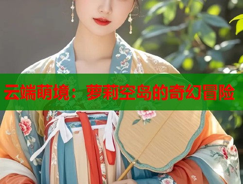 云端萌境：萝莉空岛的奇幻冒险  第1张