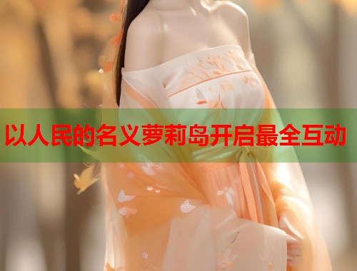 以人民的名义萝莉岛开启最全互动  第1张