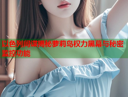 以色列间谍揭秘萝莉岛权力黑幕与秘密监控功能  第1张