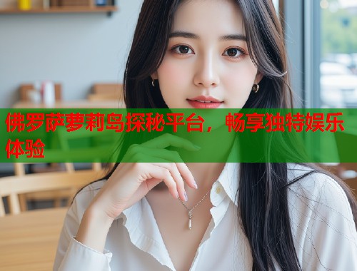 佛罗萨萝莉岛探秘平台，畅享独特娱乐体验  第1张