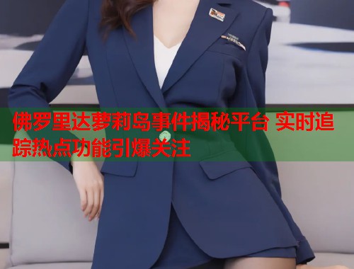 佛罗里达萝莉岛事件揭秘平台 实时追踪热点功能引爆关注  第1张