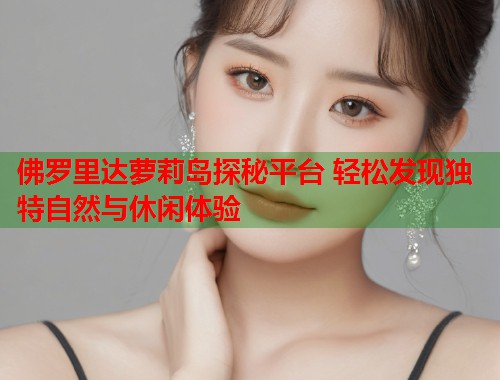 佛罗里达萝莉岛探秘平台 轻松发现独特自然与休闲体验  第1张