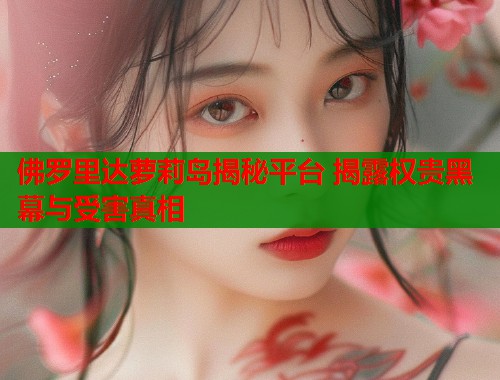 佛罗里达萝莉岛揭秘平台 揭露权贵黑幕与受害真相  第1张