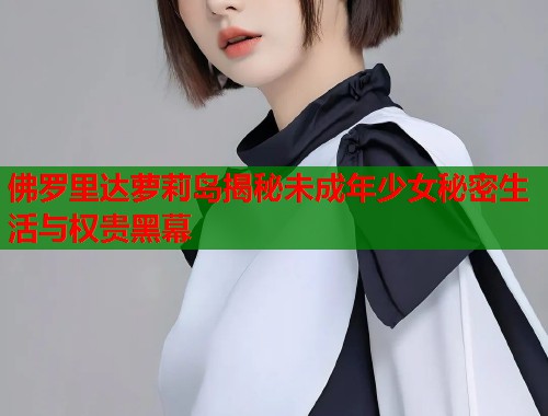 佛罗里达萝莉岛揭秘未成年少女秘密生活与权贵黑幕  第1张