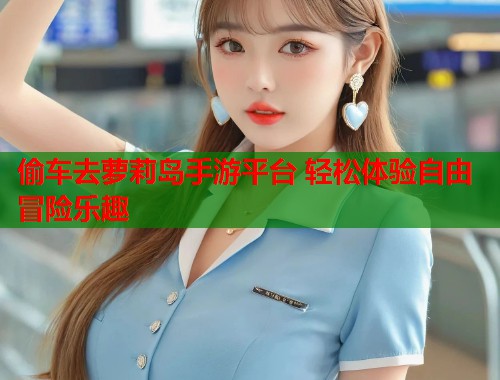 偷车去萝莉岛手游平台 轻松体验自由冒险乐趣  第1张
