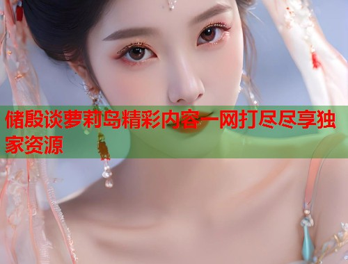 储殷谈萝莉岛精彩内容一网打尽尽享独家资源  第1张