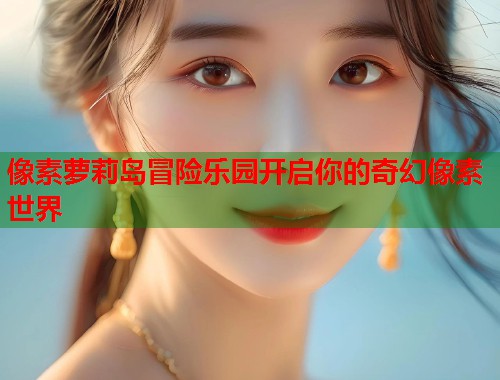 像素萝莉岛冒险乐园开启你的奇幻像素世界  第1张