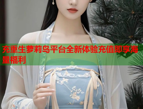 充重生萝莉岛平台全新体验充值即享海量福利  第1张