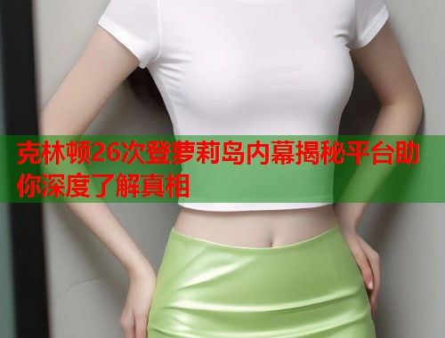 克林顿26次登萝莉岛内幕揭秘平台助你深度了解真相  第1张