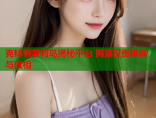 克林顿萝莉岛揭秘平台 揭露权贵黑幕与真相  第2张