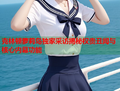 克林顿萝莉岛独家采访揭秘权贵丑闻与核心内幕功能  第1张