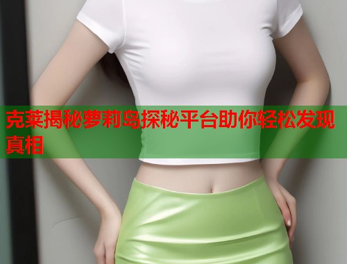 克莱揭秘萝莉岛探秘平台助你轻松发现真相  第1张