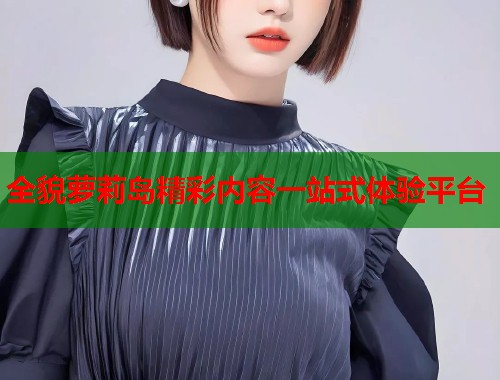 全貌萝莉岛精彩内容一站式体验平台  第1张