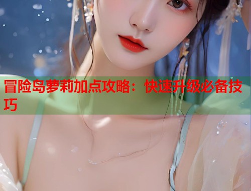 冒险岛萝莉加点攻略：快速升级必备技巧  第2张