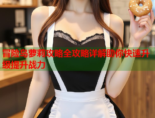 冒险岛萝莉攻略全攻略详解助你快速升级提升战力  第1张