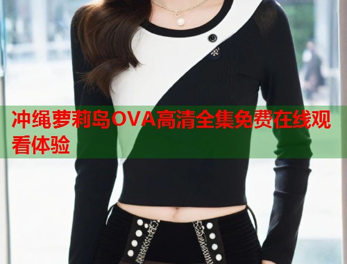 冲绳萝莉岛OVA高清全集免费在线观看体验  第1张