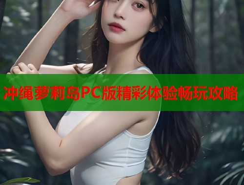 冲绳萝莉岛PC版精彩体验畅玩攻略  第1张