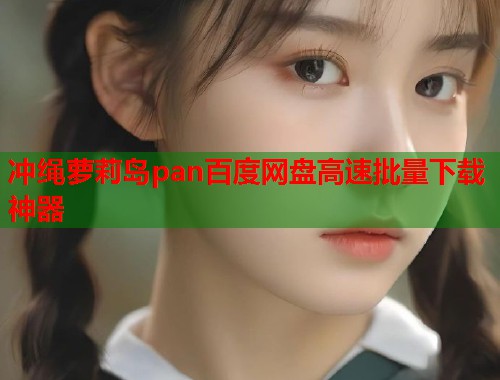 冲绳萝莉岛pan百度网盘高速批量下载神器  第2张
