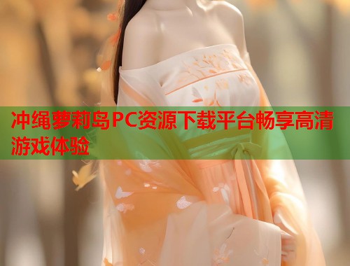 冲绳萝莉岛PC资源下载平台畅享高清游戏体验  第1张