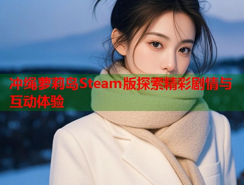 冲绳萝莉岛Steam版探索精彩剧情与互动体验  第1张