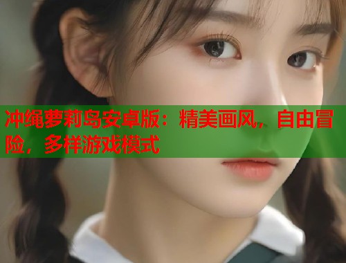 冲绳萝莉岛安卓版：精美画风，自由冒险，多样游戏模式  第1张