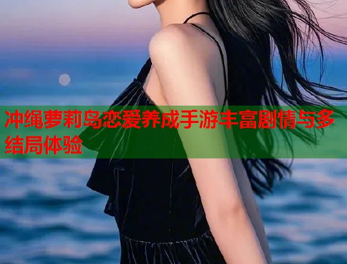 冲绳萝莉岛恋爱养成手游丰富剧情与多结局体验  第1张