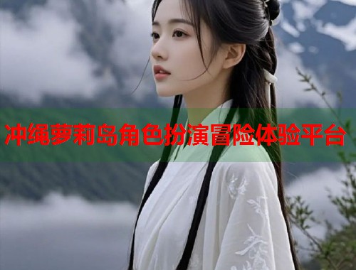 冲绳萝莉岛角色扮演冒险体验平台  第1张