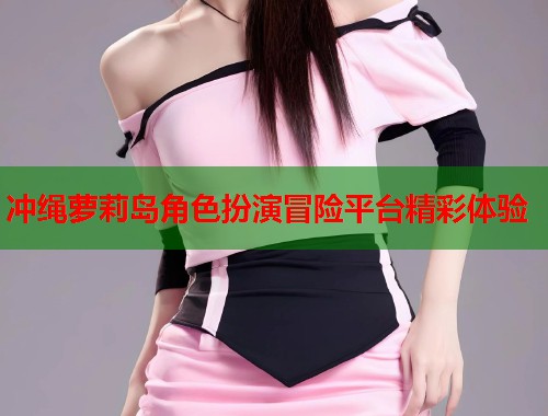 冲绳萝莉岛角色扮演冒险平台精彩体验  第1张