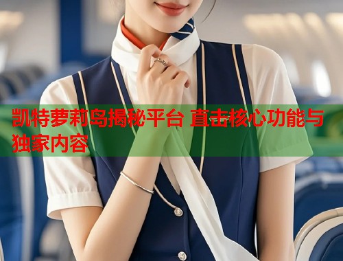 凯特萝莉岛揭秘平台 直击核心功能与独家内容  第1张