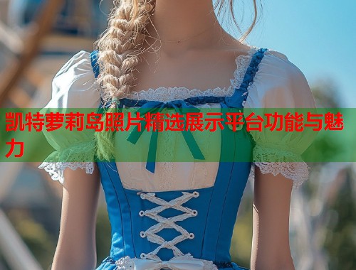 凯特萝莉岛照片精选展示平台功能与魅力  第1张