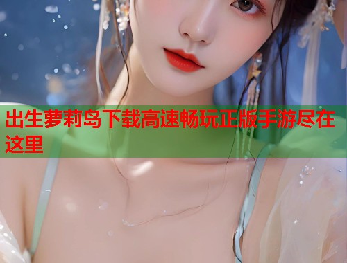 出生萝莉岛下载高速畅玩正版手游尽在这里  第1张