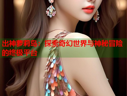 出神萝莉岛：探索奇幻世界与神秘冒险的终极平台  第1张