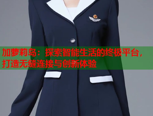 加萝莉岛：探索智能生活的终极平台，打造无缝连接与创新体验  第1张