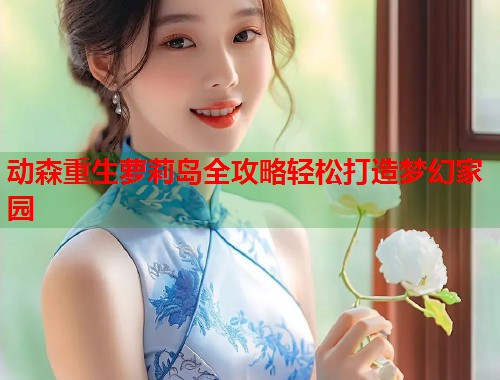 动森重生萝莉岛全攻略轻松打造梦幻家园  第2张