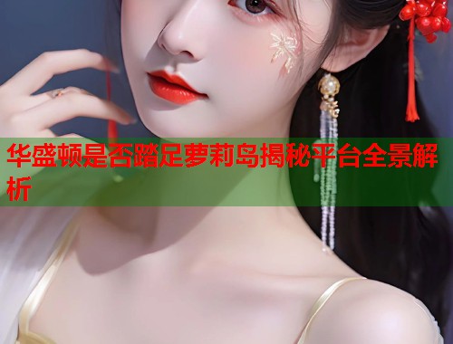 华盛顿是否踏足萝莉岛揭秘平台全景解析  第1张