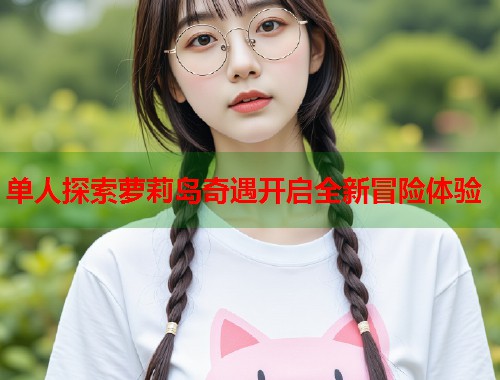 单人探索萝莉岛奇遇开启全新冒险体验  第1张