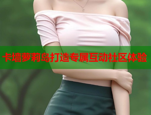 卡墙萝莉岛打造专属互动社区体验  第1张