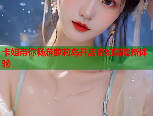卡姐带你畅游萝莉岛开启奇幻冒险新体验  第1张