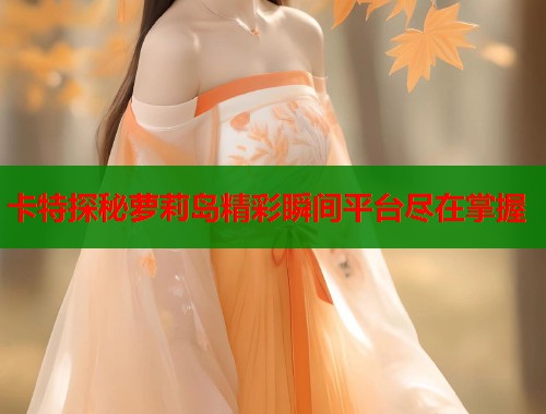 卡特探秘萝莉岛精彩瞬间平台尽在掌握  第1张