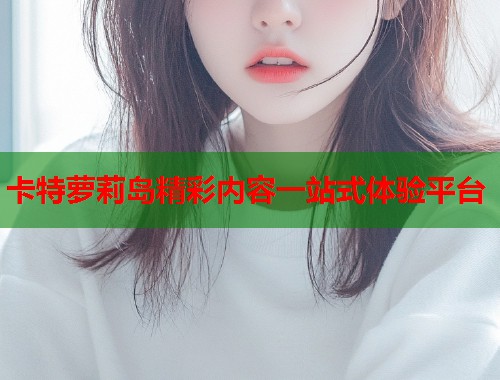 卡特萝莉岛精彩内容一站式体验平台  第1张