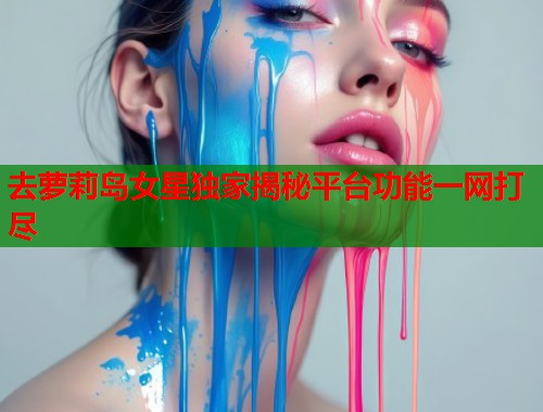 去萝莉岛女星独家揭秘平台功能一网打尽  第2张